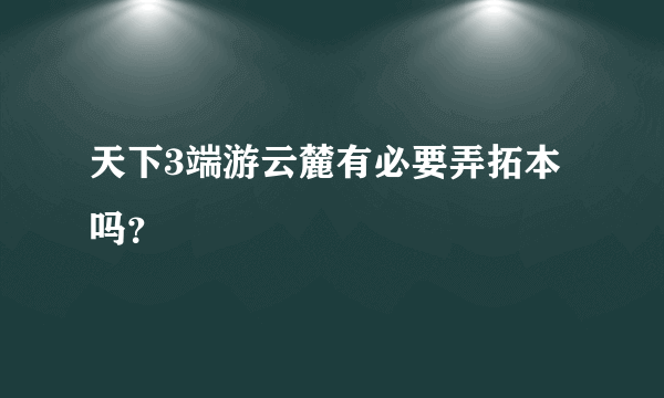 天下3端游云麓有必要弄拓本吗？