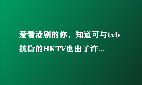 爱看港剧的你，知道可与tvb抗衡的HKTV也出了许多好剧吗？