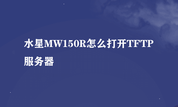 水星MW150R怎么打开TFTP服务器