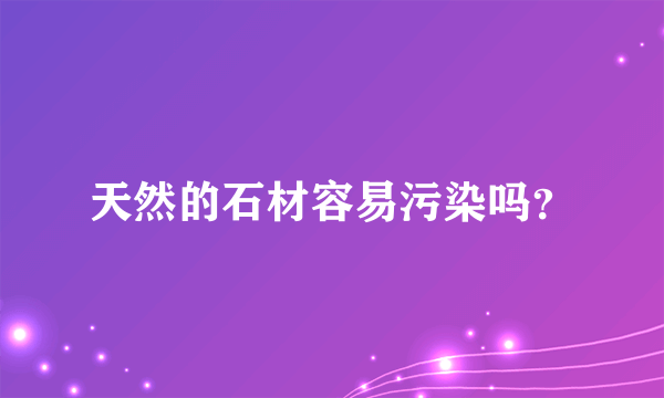 天然的石材容易污染吗？