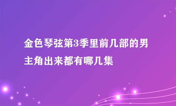 金色琴弦第3季里前几部的男主角出来都有哪几集