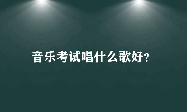 音乐考试唱什么歌好？