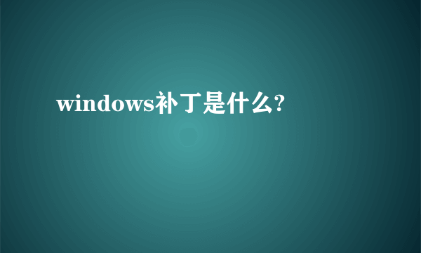 windows补丁是什么?