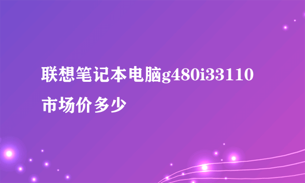 联想笔记本电脑g480i33110市场价多少