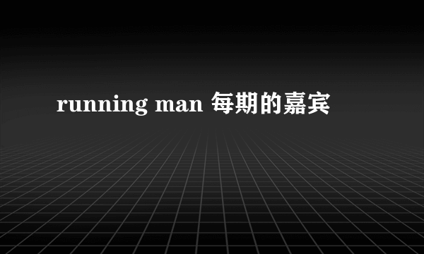 running man 每期的嘉宾