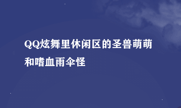 QQ炫舞里休闲区的圣兽萌萌和嗜血雨伞怪