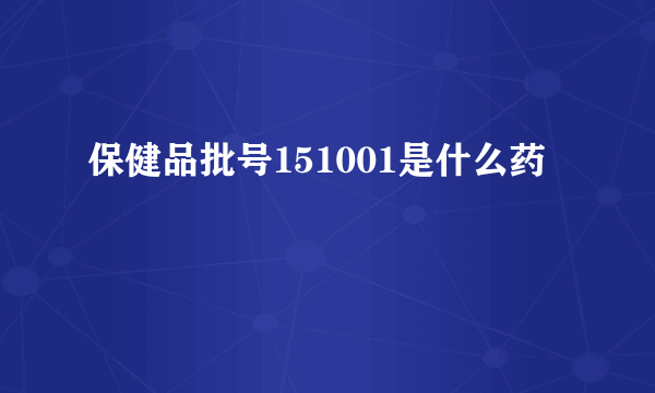 保健品批号151001是什么药