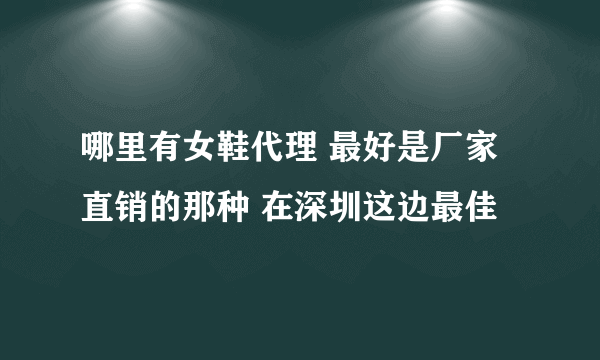 哪里有女鞋代理 最好是厂家直销的那种 在深圳这边最佳