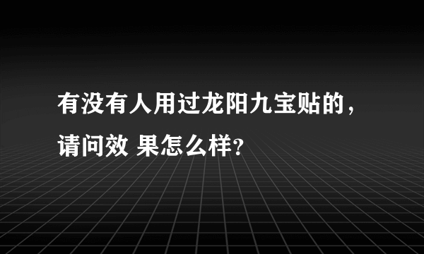 有没有人用过龙阳九宝贴的，请问效 果怎么样？