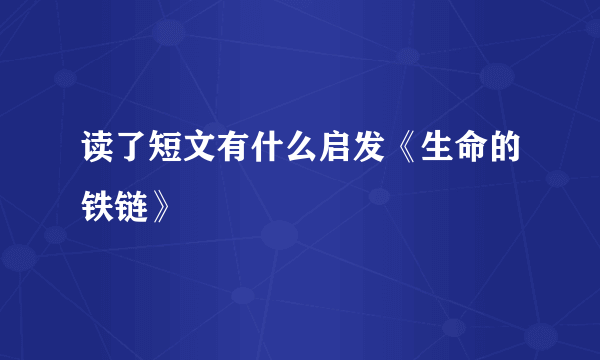 读了短文有什么启发《生命的铁链》