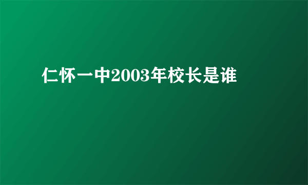 仁怀一中2003年校长是谁