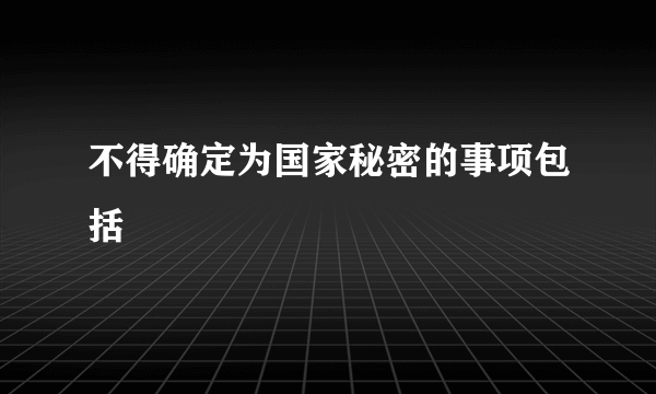 不得确定为国家秘密的事项包括