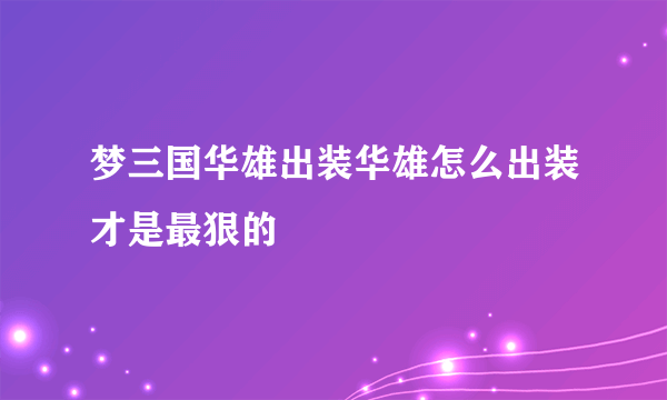 梦三国华雄出装华雄怎么出装才是最狠的