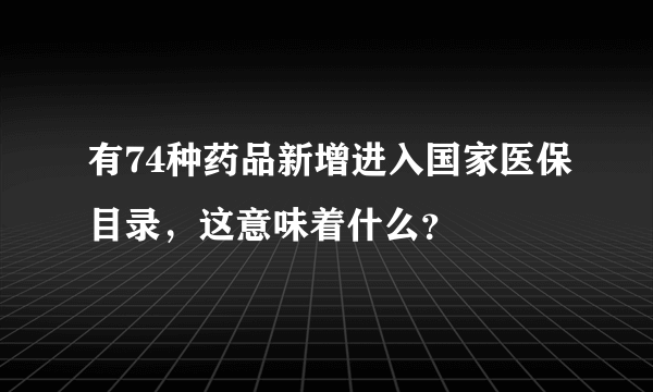 有74种药品新增进入国家医保目录，这意味着什么？