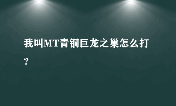 我叫MT青铜巨龙之巢怎么打？