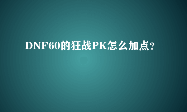 DNF60的狂战PK怎么加点？