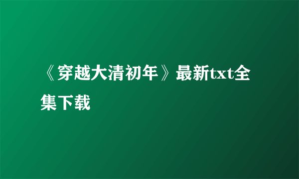 《穿越大清初年》最新txt全集下载