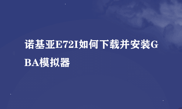 诺基亚E72I如何下载并安装GBA模拟器