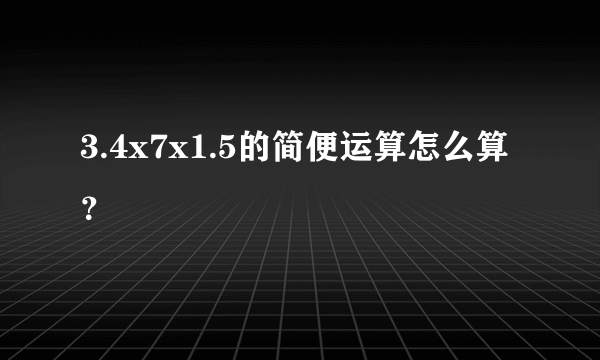 3.4x7x1.5的简便运算怎么算？