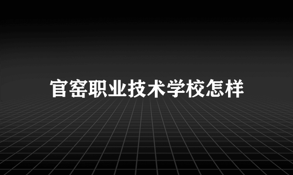 官窑职业技术学校怎样