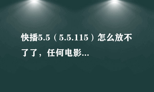 快播5.5（5.5.115）怎么放不了了，任何电影都放不了，能放出声音，放不出图像，只有绿色杂乱条纹。