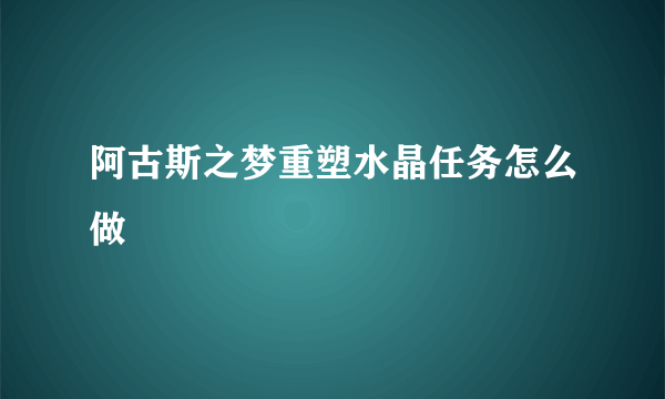 阿古斯之梦重塑水晶任务怎么做