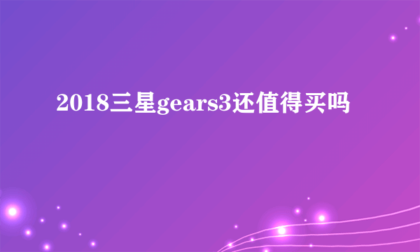 2018三星gears3还值得买吗