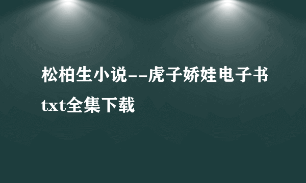 松柏生小说--虎子娇娃电子书txt全集下载