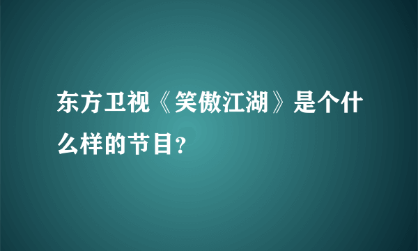 东方卫视《笑傲江湖》是个什么样的节目？