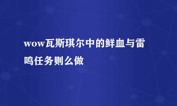 wow瓦斯琪尔中的鲜血与雷鸣任务则么做