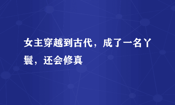 女主穿越到古代，成了一名丫鬟，还会修真