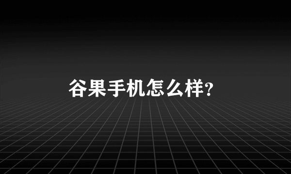 谷果手机怎么样？