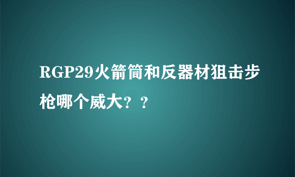 RGP29火箭筒和反器材狙击步枪哪个威大？？