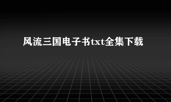 风流三国电子书txt全集下载