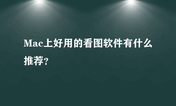 Mac上好用的看图软件有什么推荐？