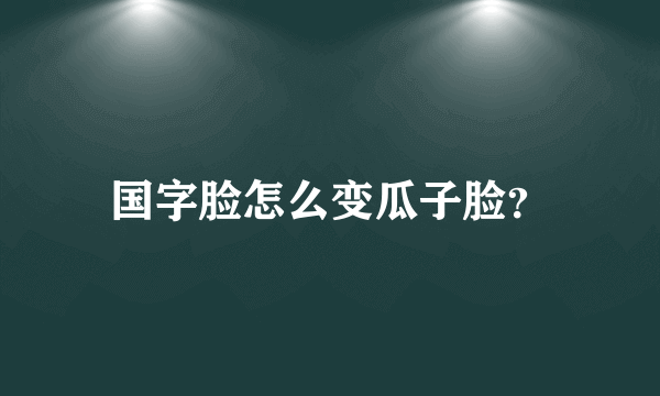 国字脸怎么变瓜子脸？