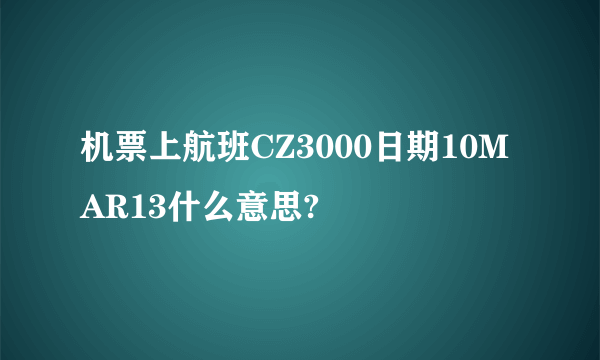 机票上航班CZ3000日期10MAR13什么意思?