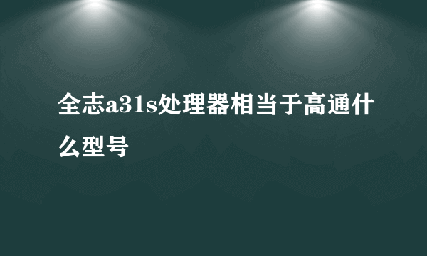 全志a31s处理器相当于高通什么型号