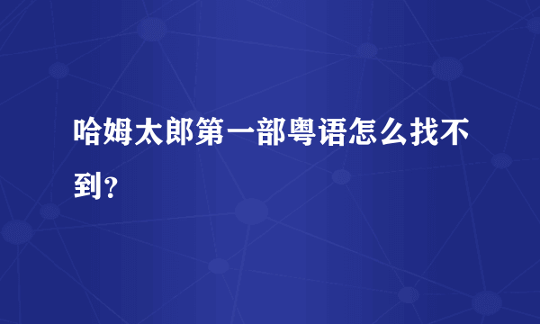 哈姆太郎第一部粤语怎么找不到？