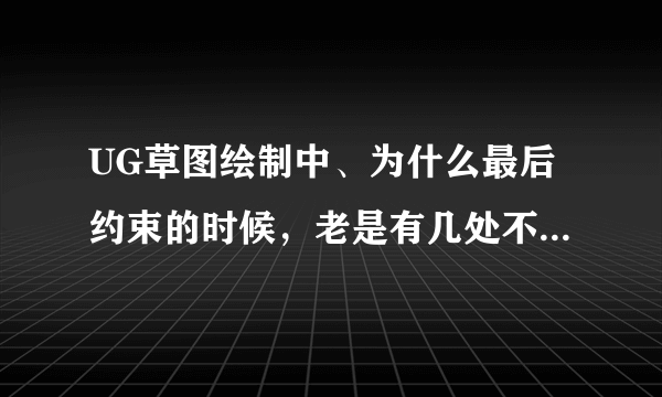 UG草图绘制中、为什么最后约束的时候，老是有几处不能全部约束、怎么解决？