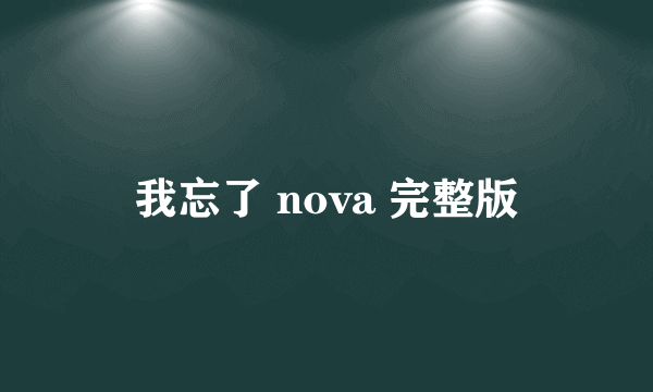 我忘了 nova 完整版