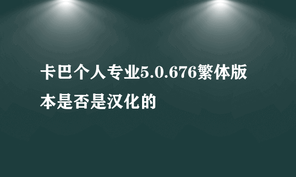 卡巴个人专业5.0.676繁体版本是否是汉化的