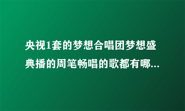 央视1套的梦想合唱团梦想盛典播的周笔畅唱的歌都有哪些啊！？