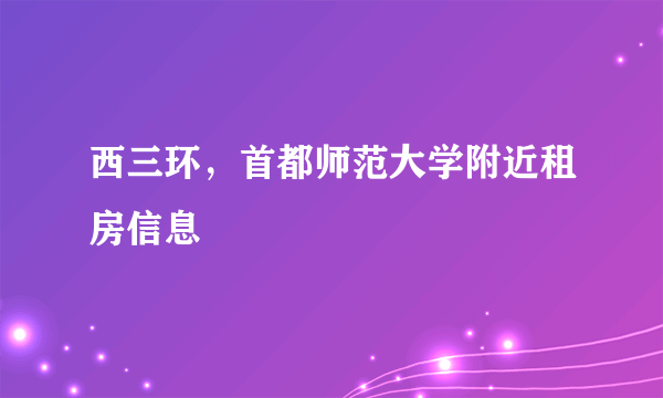 西三环，首都师范大学附近租房信息