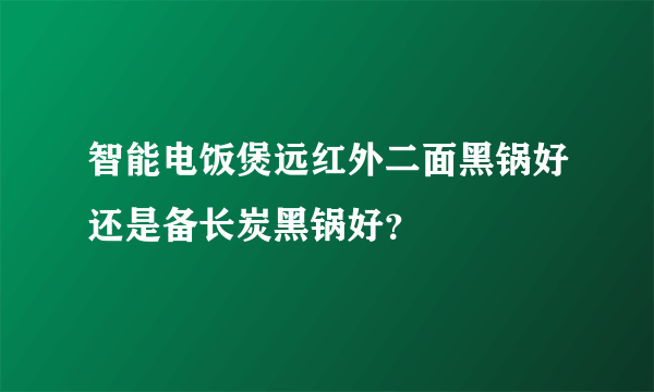 智能电饭煲远红外二面黑锅好还是备长炭黑锅好？