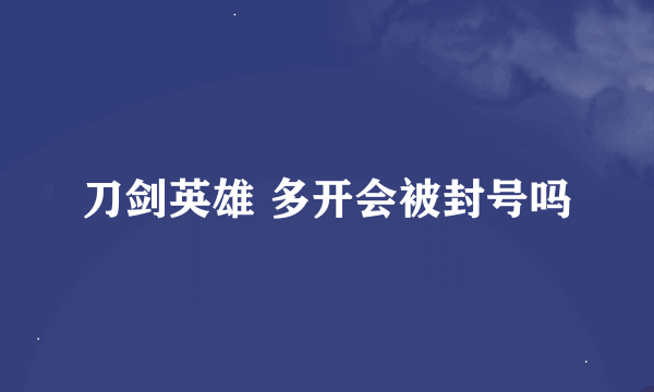 刀剑英雄 多开会被封号吗