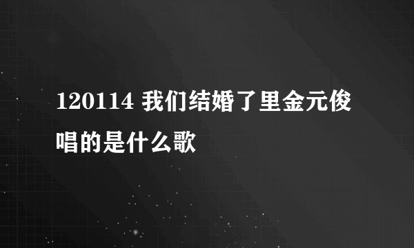 120114 我们结婚了里金元俊唱的是什么歌