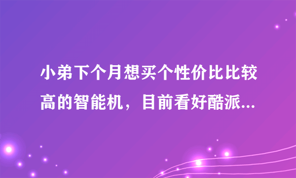 小弟下个月想买个性价比比较高的智能机，目前看好酷派8510，各位有什么建议吗？？