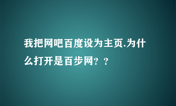 我把网吧百度设为主页.为什么打开是百步网？？