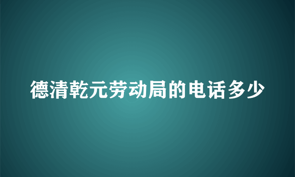 德清乾元劳动局的电话多少